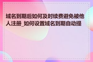 域名到期后如何及时续费避免被他人注册_如何设置域名到期自动提醒