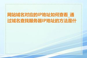 网站域名对应的IP地址如何查看_通过域名查找服务器IP地址的方法是什么