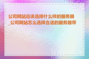 公司网站应该选择什么样的服务器_公司网站怎么选择合适的服务器带宽