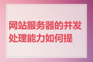 网站服务器的并发处理能力如何提高