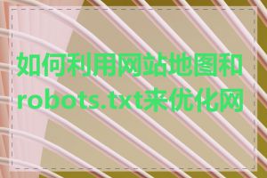 如何利用网站地图和robots.txt来优化网站