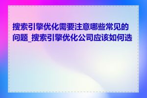 搜索引擎优化需要注意哪些常见的问题_搜索引擎优化公司应该如何选择