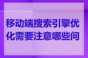 移动端搜索引擎优化需要注意哪些问题