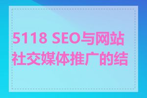 5118 SEO与网站社交媒体推广的结合