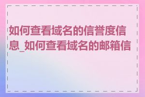 如何查看域名的信誉度信息_如何查看域名的邮箱信息