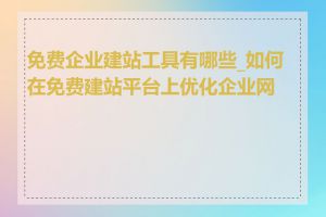 免费企业建站工具有哪些_如何在免费建站平台上优化企业网站