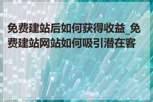 免费建站后如何获得收益_免费建站网站如何吸引潜在客户