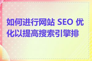 如何进行网站 SEO 优化以提高搜索引擎排名