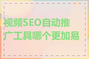 视频SEO自动推广工具哪个更加易用