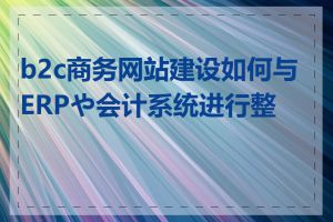 b2c商务网站建设如何与ERPや会计系统进行整合