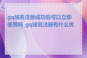 gq域名注册成功后可以立即使用吗_gq域名注册有什么优势