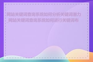 网站关键词查询系统如何分析关键词潜力_网站关键词查询系统如何进行关键词布局