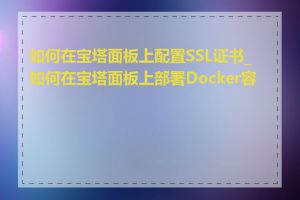 如何在宝塔面板上配置SSL证书_如何在宝塔面板上部署Docker容器