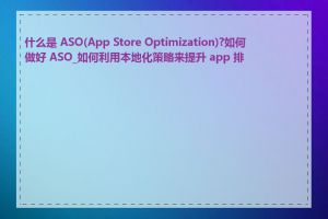 什么是 ASO(App Store Optimization)?如何做好 ASO_如何利用本地化策略来提升 app 排名