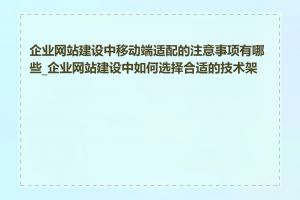 企业网站建设中移动端适配的注意事项有哪些_企业网站建设中如何选择合适的技术架构