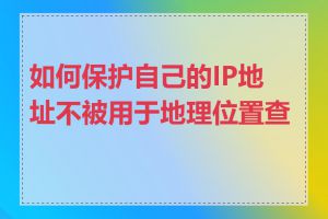 如何保护自己的IP地址不被用于地理位置查询