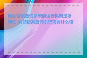 网站备案查询系统的运行机制是怎样的_网站备案查询系统需要什么信息