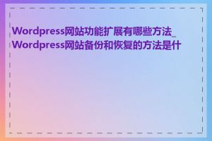 Wordpress网站功能扩展有哪些方法_Wordpress网站备份和恢复的方法是什么