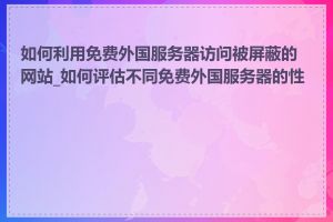 如何利用免费外国服务器访问被屏蔽的网站_如何评估不同免费外国服务器的性能