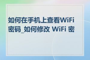 如何在手机上查看WiFi密码_如何修改 WiFi 密码