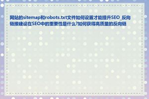 网站的sitemap和robots.txt文件如何设置才能提升SEO_反向链接建设在SEO中的重要性是什么?如何获得高质量的反向链接