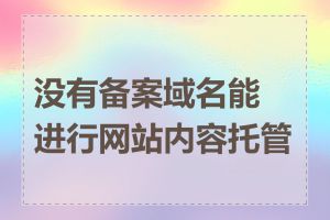 没有备案域名能进行网站内容托管吗