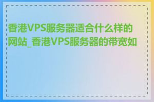 香港VPS服务器适合什么样的网站_香港VPS服务器的带宽如何