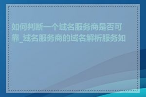 如何判断一个域名服务商是否可靠_域名服务商的域名解析服务如何