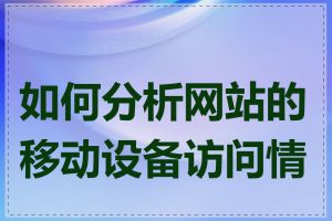 如何分析网站的移动设备访问情况