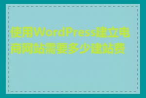 使用WordPress建立电商网站需要多少建站费用