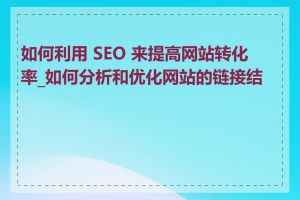 如何利用 SEO 来提高网站转化率_如何分析和优化网站的链接结构