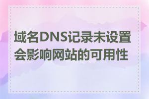 域名DNS记录未设置会影响网站的可用性吗