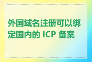 外国域名注册可以绑定国内的 ICP 备案吗