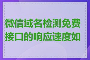 微信域名检测免费接口的响应速度如何