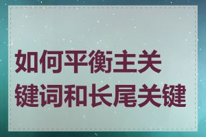 如何平衡主关键词和长尾关键词