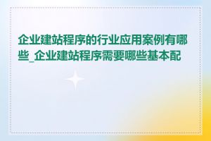 企业建站程序的行业应用案例有哪些_企业建站程序需要哪些基本配置