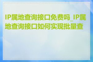 IP属地查询接口免费吗_IP属地查询接口如何实现批量查询