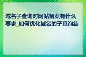 域名子查询对网站备案有什么要求_如何优化域名的子查询结构