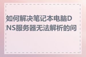 如何解决笔记本电脑DNS服务器无法解析的问题