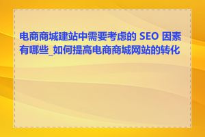 电商商城建站中需要考虑的 SEO 因素有哪些_如何提高电商商城网站的转化率