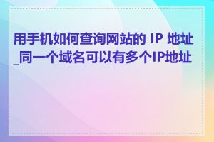 用手机如何查询网站的 IP 地址_同一个域名可以有多个IP地址吗