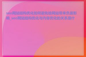 seo网站结构优化如何避免给网站带来负面影响_seo网站结构优化与内容优化的关系是什么