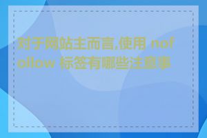 对于网站主而言,使用 nofollow 标签有哪些注意事项