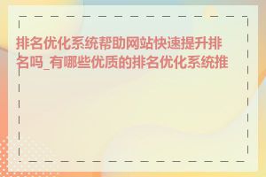 排名优化系统帮助网站快速提升排名吗_有哪些优质的排名优化系统推荐