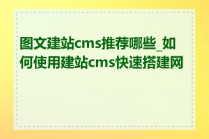 图文建站cms推荐哪些_如何使用建站cms快速搭建网站