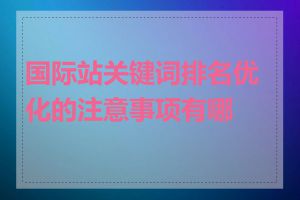 国际站关键词排名优化的注意事项有哪些