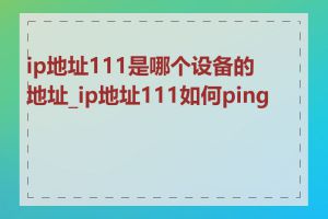 ip地址111是哪个设备的地址_ip地址111如何ping通