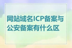 网站域名ICP备案与公安备案有什么区别