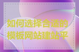 如何选择合适的模板网站建站平台