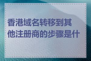 香港域名转移到其他注册商的步骤是什么